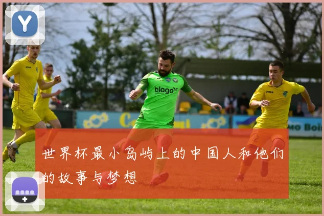 世界杯最小岛屿上的中国人和他们的故事与梦想