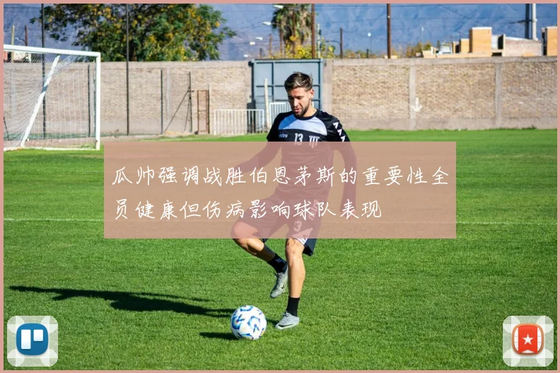 瓜帅强调战胜伯恩茅斯的重要性全员健康但伤病影响球队表现