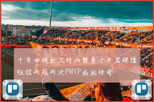 十年回顾杜兰特加盟勇士开启辉煌征程两冠两次FMVP成就传奇