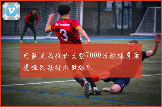 巴萨正式报价戈登7000万欧球员意愿强烈期待加盟球队