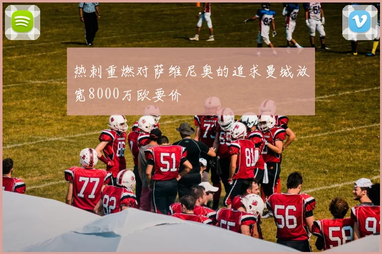热刺重燃对萨维尼奥的追求曼城放宽8000万欧要价