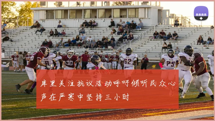 库里关注抗议活动呼吁倾听民众心声在严寒中坚持三小时