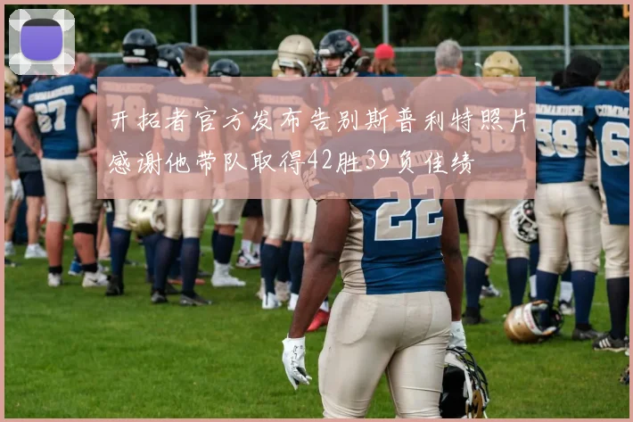 开拓者官方发布告别斯普利特照片感谢他带队取得42胜39负佳绩
