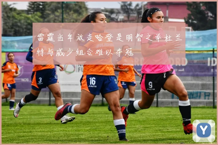 雷霆当年放走哈登是明智之举杜兰特与威少组合难以夺冠